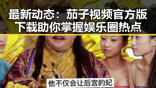 最新动态：茄子视频官方版下载助你掌握娱乐圈热点