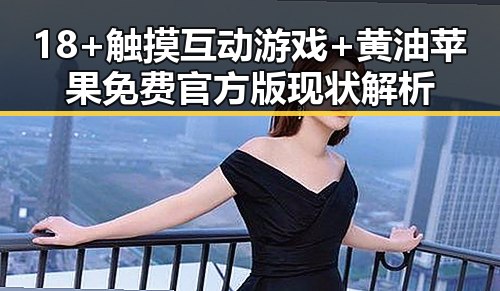 18+触摸互动游戏+黄油苹果免费官方版现状解析