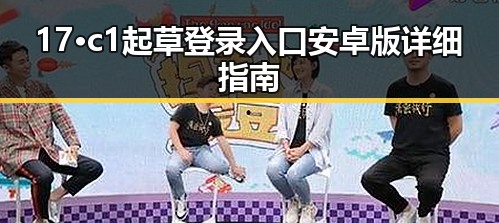17·c1起草登录入口安卓版详细指南