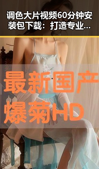 调色大片视频60分钟安装包下载：打造专业影视调色的必备工具