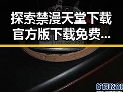 探索禁漫天堂下载官方版下载免费版的可靠途径与资源