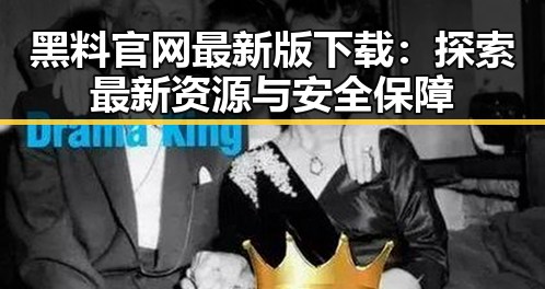 黑料 官网最新版下载：探索最新资源与安全保障