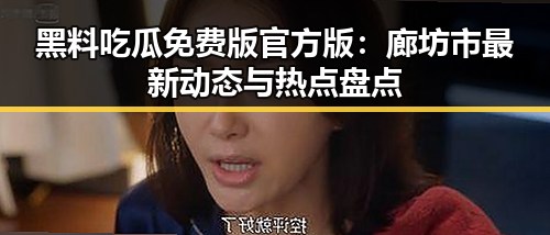 黑料吃瓜免费版官方版：廊坊市最新动态与热点盘点