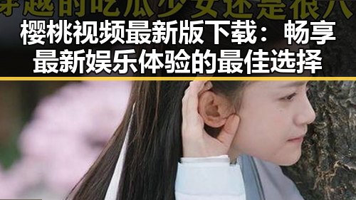 樱桃视频最新版下载：畅享最新娱乐体验的最佳选择