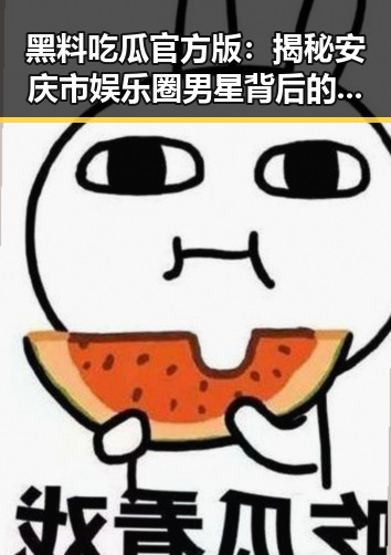 黑料吃瓜官方版：揭秘安庆市娱乐圈男星背后的故事