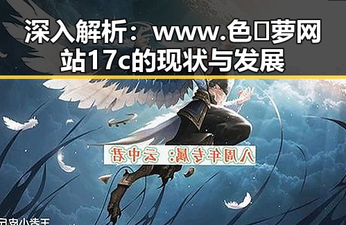 深入解析:www.色😍萝网站17c的现状与发展
