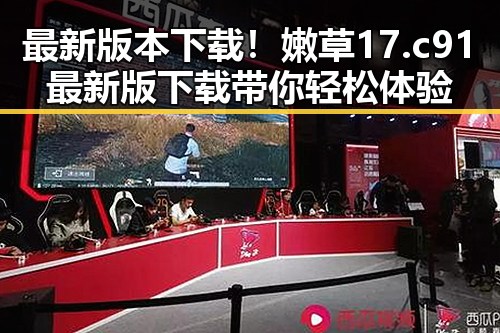 最新版本下载！嫩草17.c 91最新版下载带你轻松体验