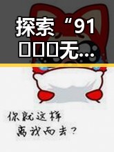 探索“91❌❌❌无套直看片红桃在线观看今免费版官方版”的新变化与影响