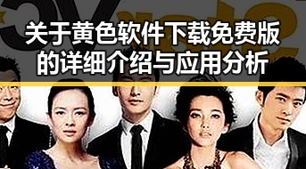 关于黄色软件下载免费版的详细介绍与应用分析
