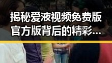 揭秘爱液视频免费版官方版背后的精彩内容与发展