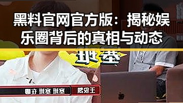 黑料 官网官方版：揭秘娱乐圈背后的真相与动态