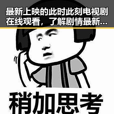 最新上映的此时此刻电视剧在线观看，了解剧情最新动态