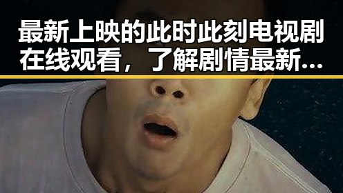 最新上映的此时此刻电视剧在线观看，了解剧情最新动态