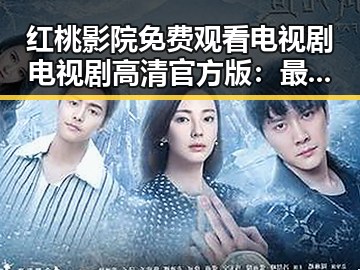 红桃影院免费观看电视剧电视剧高清官方版：最新热门资源指南