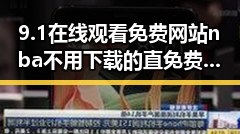 9.1在线观看免费网站nba不用下载的直免费版：北海市观众的新选择