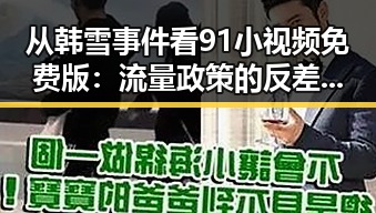 从韩雪事件看91小视频免费版:流量政策的反差与变革