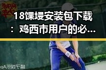 18馃埐安装包下载：鸡西市用户的必备指南