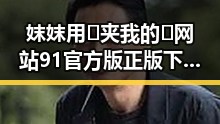 妺妺用🐻夹我的🍌网站91官方版正版下载：最新安全稳定的选择