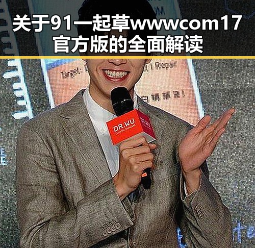 关于91 一起草wwwcom17官方版的全面解读