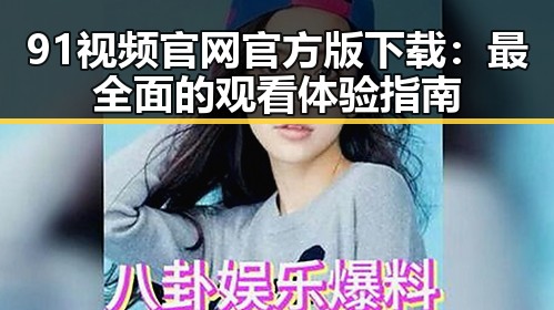 91视频官网官方版下载：最全面的观看体验指南