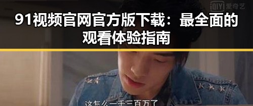 91视频官网官方版下载：最全面的观看体验指南