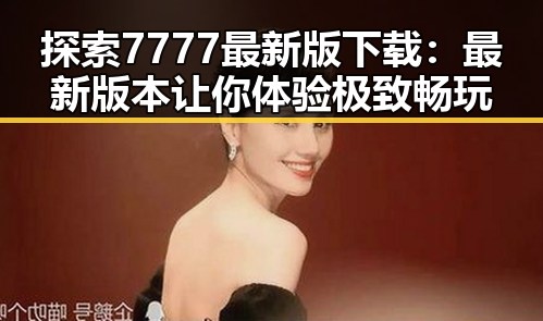 探索7777最新版下载：最新版本让你体验极致畅玩