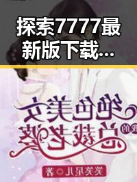 探索7777最新版下载:最新版本让你体验极致畅玩