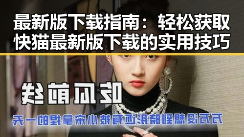 最新版下载指南：轻松获取快猫最新版下载的实用技巧