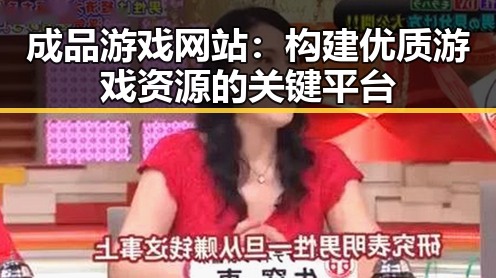 成品游戏网站：构建优质游戏资源的关键平台