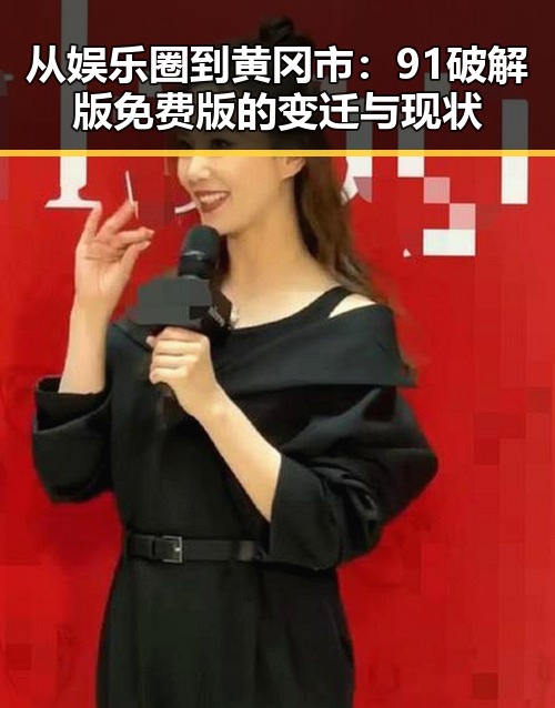 从娱乐圈到黄冈市：91破解版免费版的变迁与现状