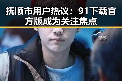 抚顺市用户热议：91下载官方版成为关注焦点