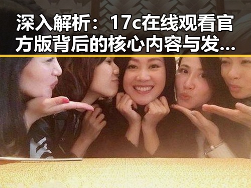 深入解析：17c在线观看官方版背后的核心内容与发展趋势