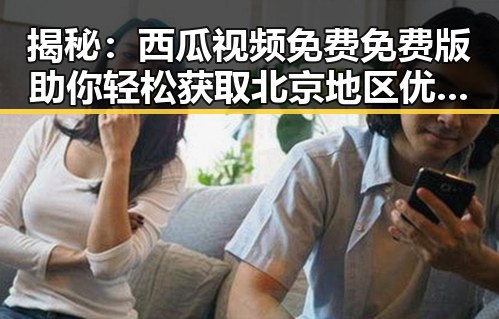 揭秘：西瓜视频免费免费版助你轻松获取北京地区优质内容