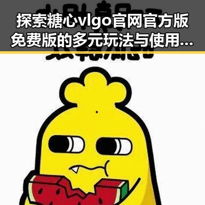 探索糖心vlgo官网官方版免费版的多元玩法与使用指南