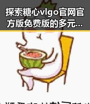 探索糖心vlgo官网官方版免费版的多元玩法与使用指南