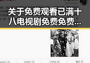 关于 免费观看已满十八电视剧免费免费版 的最新讨论与资源分享