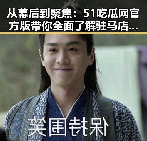 从幕后到聚焦：51吃瓜网官方版带你全面了解驻马店市的娱乐动态