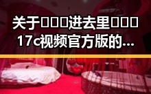 关于🔥🔞🍌进去里❌❌❌17c视频官方版的分析与解读