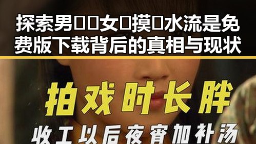 探索男🍌❌女🍑摸🐻水流是免费版下载背后的真相与现状