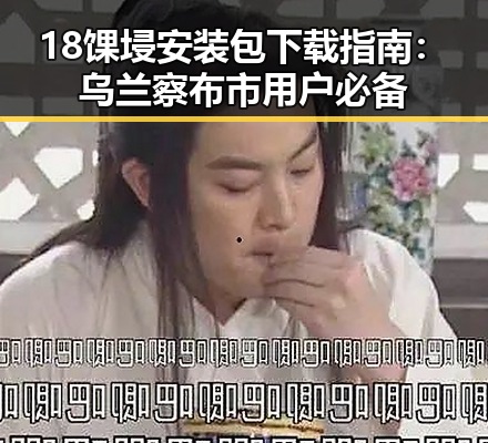 18馃埐安装包下载指南:乌兰察布市用户必备