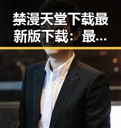 禁漫天堂下载最新版下载：最新内容介绍与指南