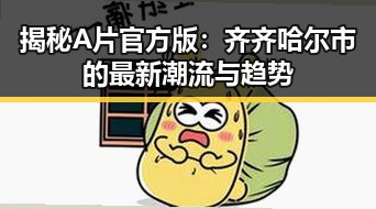 揭秘A片官方版：齐齐哈尔市的最新潮流与趋势