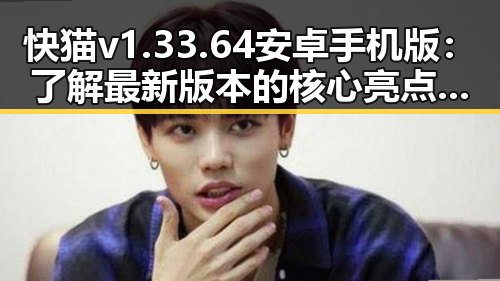 快猫v1.33.64 安卓手机版：了解最新版本的核心亮点与变化