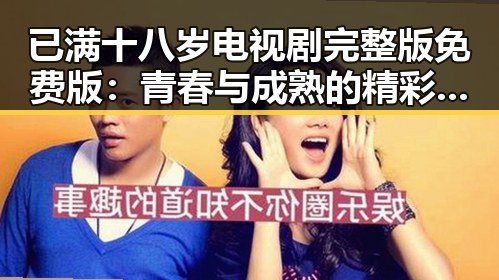 已满十八岁电视剧完整版免费版：青春与成熟的精彩交汇