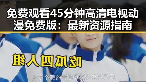 免费观看45分钟高清电视动漫免费版：最新资源指南
