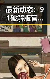 最新动态：91破解版官方版现已全面上线，引发广泛关注