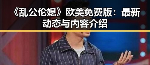 《乱公伦媳》欧美免费版：最新动态与内容介绍