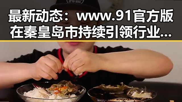 最新动态：www.91官方版在秦皇岛市持续引领行业发展