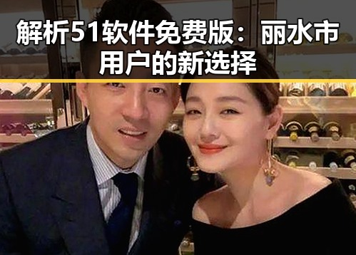 解析51软件免费版：丽水市用户的新选择