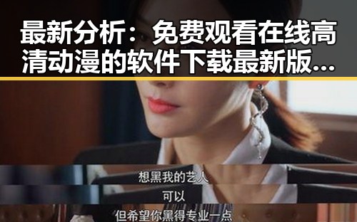 最新分析： 免费观看在线高清动漫的软件下载最新版下载现状与应用指南